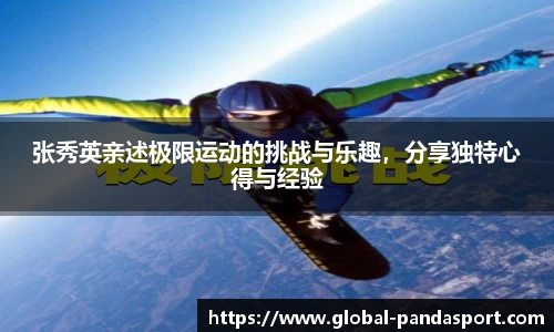 张秀英亲述极限运动的挑战与乐趣，分享独特心得与经验