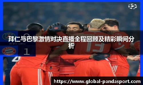 拜仁与巴黎激情对决直播全程回顾及精彩瞬间分析