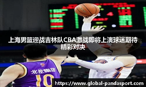 上海男篮迎战吉林队CBA激战即将上演球迷期待精彩对决